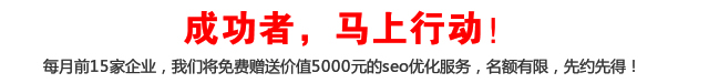 成功者，馬上行動！每月前15家企業(yè)，我們將免費贈送價值5000元的seo優(yōu)化服務(wù)，名額有限，先約先得！

